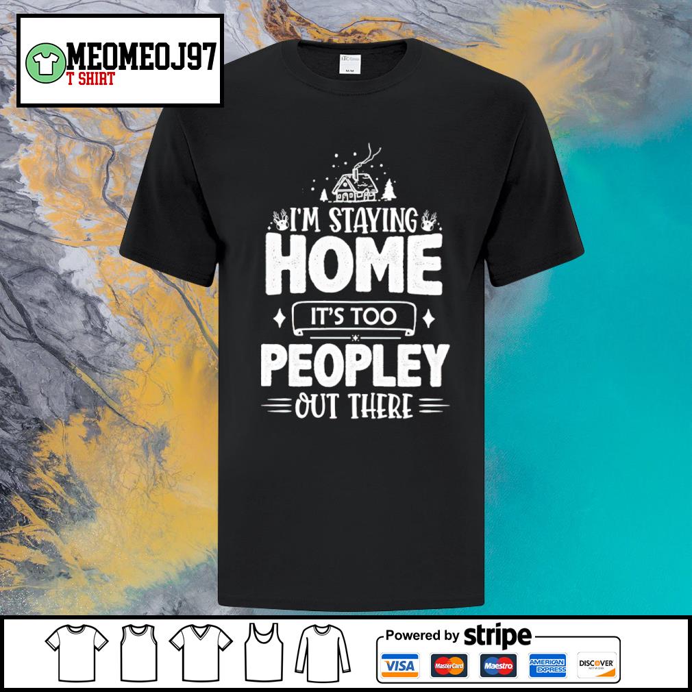 Awesome i'm staying home it's too peopley out there shirt