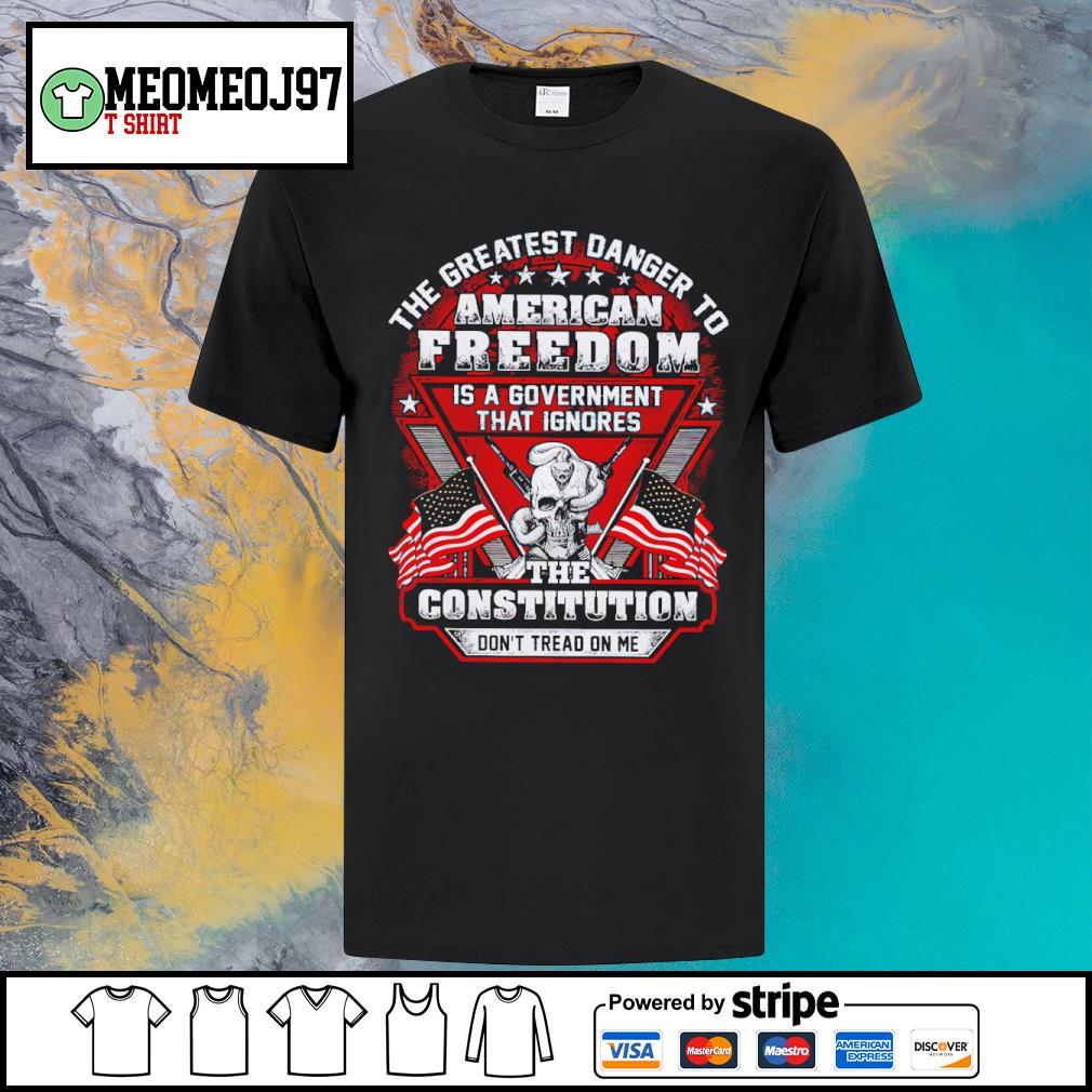 Awesome the greatest danger to American freedom is a government that ignores shirt