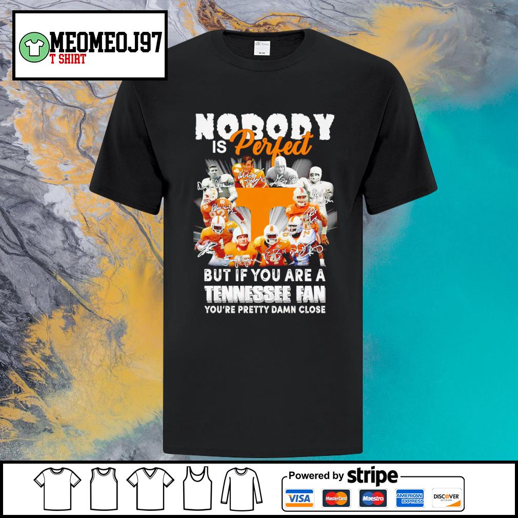 Best nobody is perfect but if you are a Tennessee fan you're pretty damn close signatures shirt