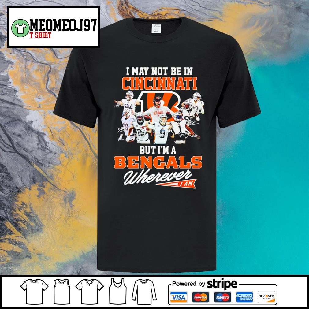 Official i may not be in Cincinnati but I'm a Bengals wherever I am signatures shirt