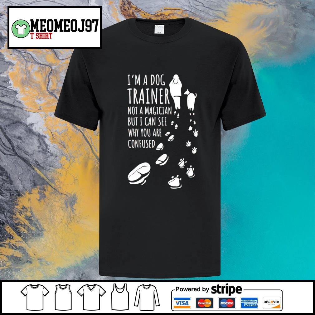 Official i'm a dog trainer not a magician but I can see why you are confused shirt