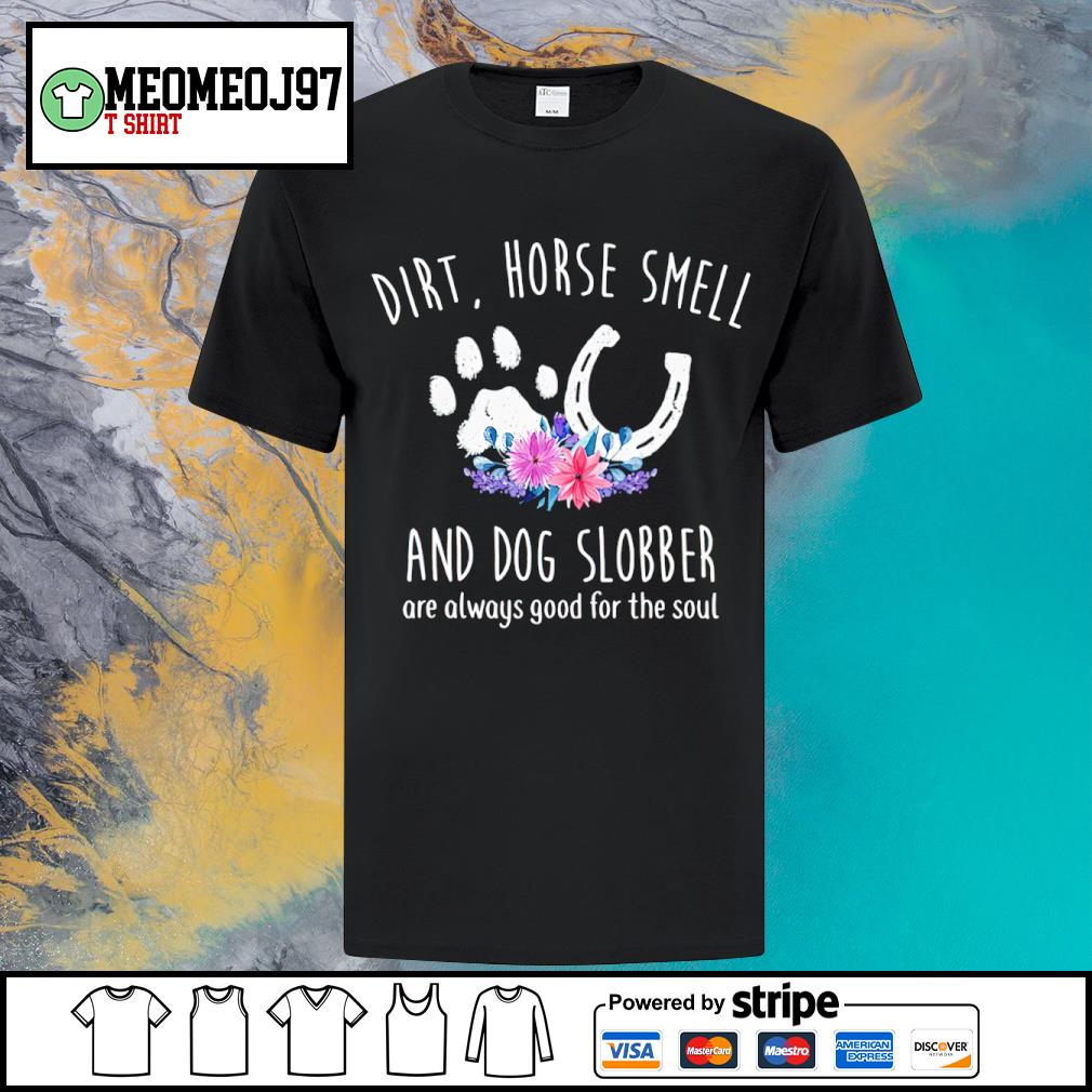 Premium flower Dirt horse smell and dog slobber are always good for the soul shirt