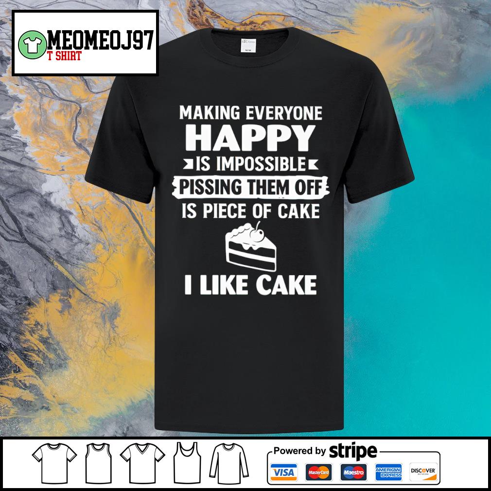Premium making everyone happy is impossible pissing them off is piece of cake I like cake shirt