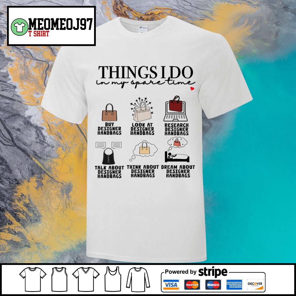 Top things I do in my spare time buy designer handbags shirt